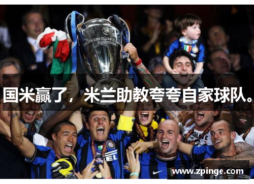 国米赢了，米兰助教夸夸自家球队。
