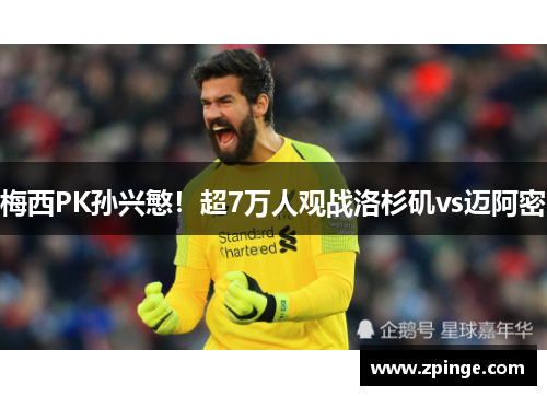 梅西PK孙兴慜！超7万人观战洛杉矶vs迈阿密